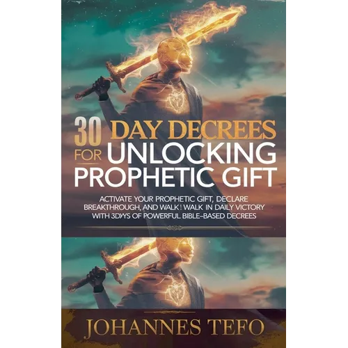 30 Day Decrees For Unlocking Prophetic Gift: Activate Your Prophetic Gift, Declare Breakthrough, and Walk in Daily Victory with 30 Days of Powerful Bi