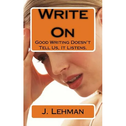 Write On: Good Writing Doesn't Tell Us, It Listens.