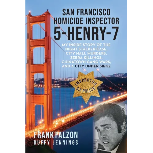 San Francisco Homicide Inspector 5-Henry-7: My Inside Story of the Night Stalker, City Hall Murders, Zebra Killings, Chinatown Gang Wars, and a City U