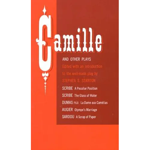 Camille and Other Plays: A Peculiar Position; The Glass of Water; La Dame Aux Camélias; Olympe's Marriage; A Scrap of Paper