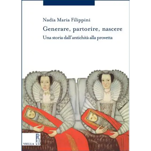 Generare, Partorire, Nascere: Una Storia Dallantichita Alla Provetta