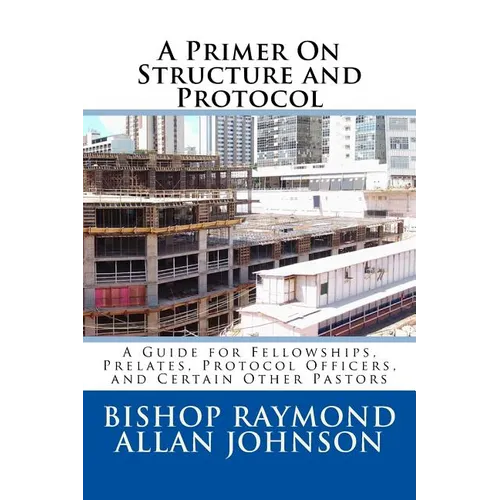 A Primer On Structure and Protocol: A Guide for Fellowships, Prelates, Protocol Officers, and Certain Other Pastors