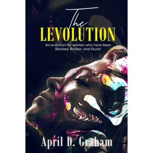 The Levolution: An evolution for women who have been Blocked, Broken and Stuck!