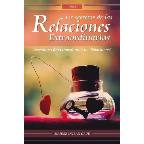 Los Secretos de las Relaciones Extraordinarias: Descubre cómo transformar tus relaciones