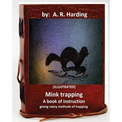 Mink trapping; a book of instruction giving many methods of trapping (ILLUSTRATED)