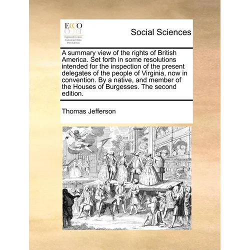 A Summary View of the Rights of British America. Set Forth in Some Resolutions Intended for the Inspection of the Present Delegates of the People of V