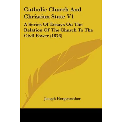 Catholic Church And Christian State V1: A Series Of Essays On The Relation Of The Church To The Civil Power (1876)