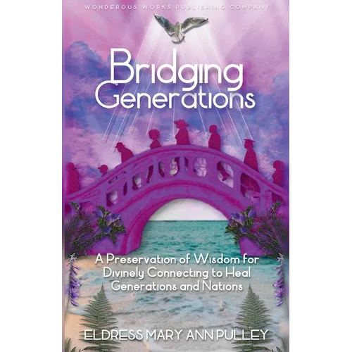 Bridging Generations: A Preservation of Wisdom for Divinely Connecting to Heal Generations and Nations