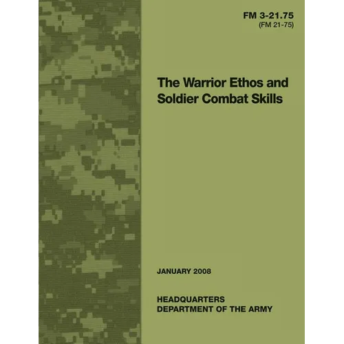 The Warrior Ethos and Soldier Combat Skills: Field Manual FM 3-21.75 (FM 21-75)