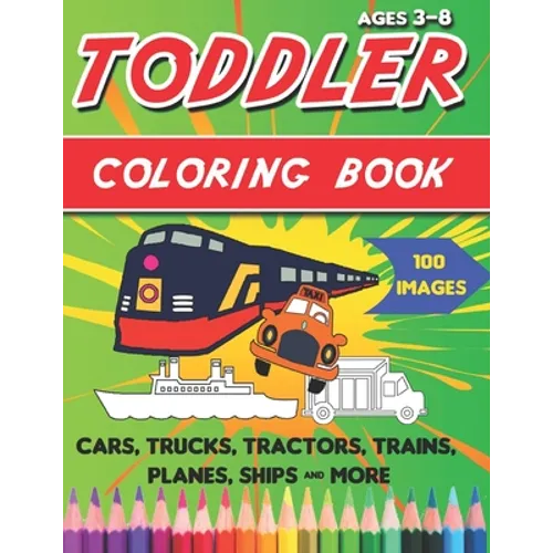 Toddler Coloring Book: Things That Go Coloring Book: Cars, Trucks, Motorcycle, Tractors, Trains, Planes, Ships & More, for kids & toddlers 3-