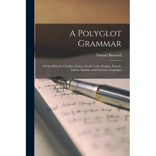 A Polyglot Grammar: Of the Hebrew, Chaldee, Syriac, Greek, Latin, English, French, Italian, Spanish, and German Languages