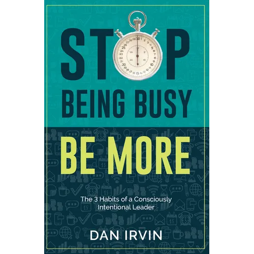 Stop Being Busy Be More: The 3 Habits of a Consciously Intentional Leader