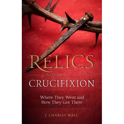 Relics from the Crucifixion: Where They Went and How They Got There