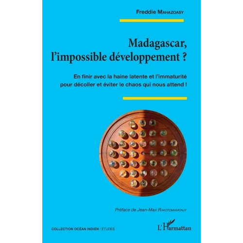 Madagascar, l'impossible développement ?: En finir avec la haine latente et l'immaturité pour décoller et éviter le chaos qui nous attend !