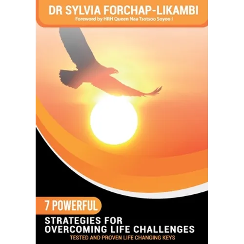 7 Powerful Strategies for Overcoming Life Challenges: Tested and Proven Life Changing Keys