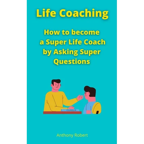 Life Coaching: How to become a Super Life Coach by Asking Super Questions