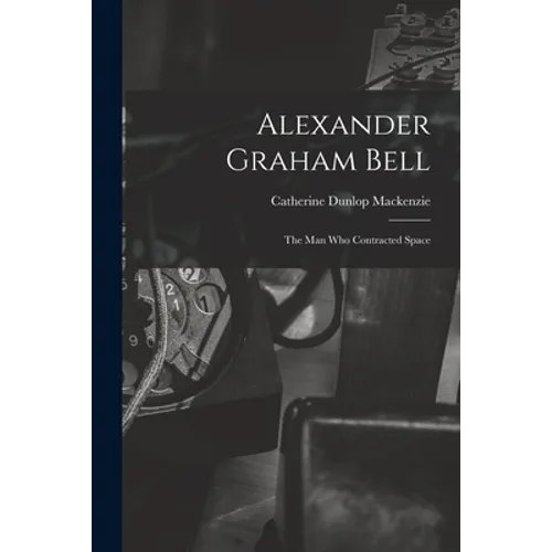 Alexander Graham Bell: the Man Who Contracted Space