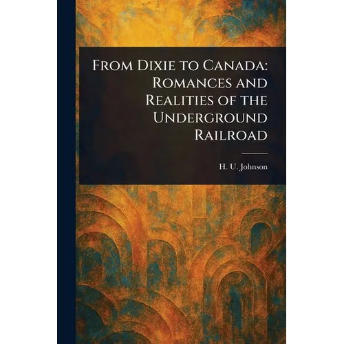 From Dixie to Canada: Romances and Realities of the Underground Railroad