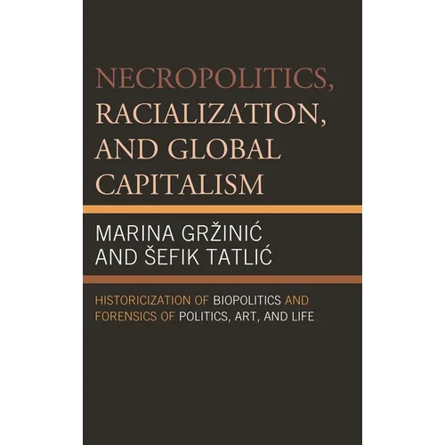 Necropolitics, Racialization, and Global Capitalism: Historicization of Biopolitics and Forensics of Politics, Art, and Life