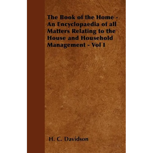 The Book of the Home - An Encyclopaedia of all Matters Relating to the House and Household Management - Vol I