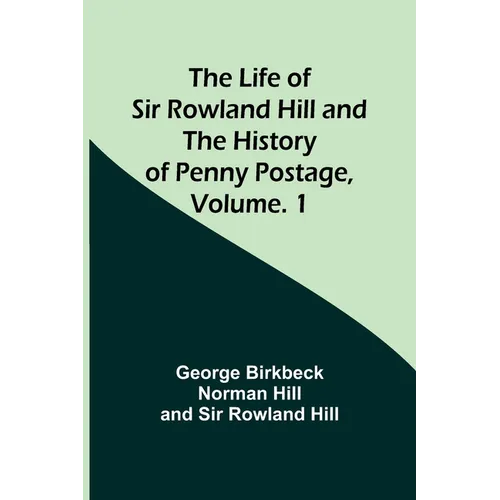 The Life of Sir Rowland Hill and the History of Penny Postage, Volume. 1