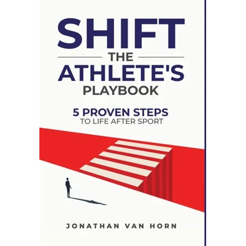 Shift: The Athlete's Playbook 5 Proven Steps to Life after Sport