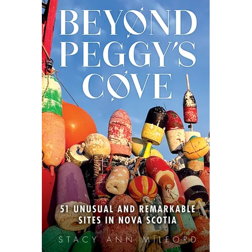 Beyond Peggy's Cove: 51 Unusual and Remarkable Sites in Nova Scotia