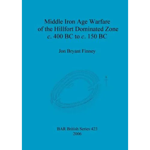 Middle Iron Age Warfare of the Hillfort Dominated Zone c. 400 BC to c. 150 BC