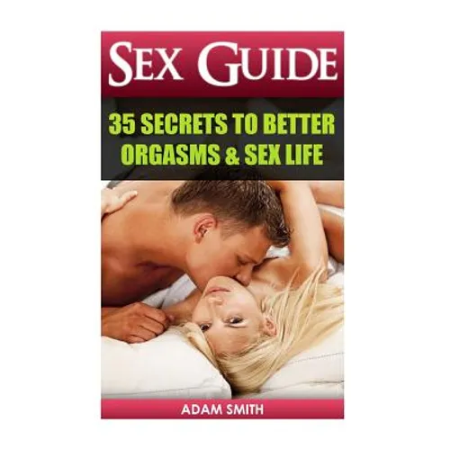 Sex Guide: 35 Secrets to Better Orgasms & Sex Life: (Sex Secrets, Sex Guide For Men, Sex Guide For Women, Sex Guide For Couples)