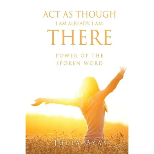 ACT as Though I Am Already, There I Am: Power of the Spoken Word