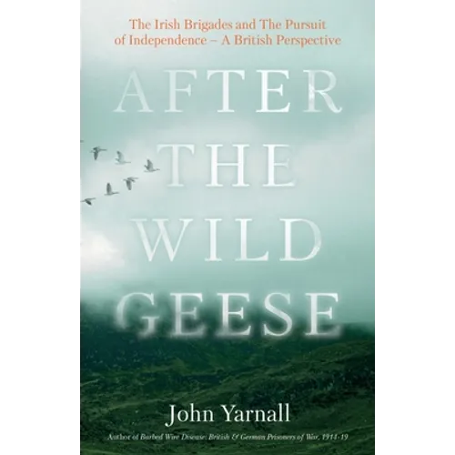 After The Wild Geese: The Irish Brigades and The Pursuit of Independence - A British Perspective