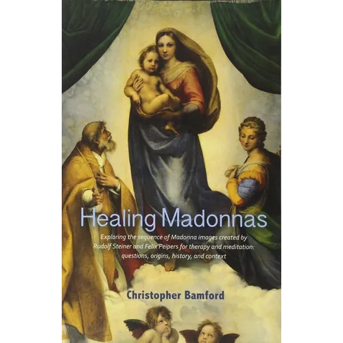 Healing Madonnas: Exploring the Sequence of Madonna Images Created by Rudolf Steiner and Felix Peipers for Use in Therapy and Meditation