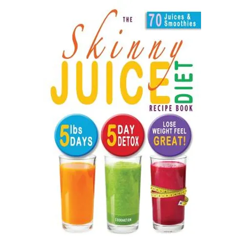 The Skinny Juice Diet Recipe Book: 5lbs, 5 Days. the Ultimate Kick-Start Diet and Detox Plan to Lose Weight & Feel Great!