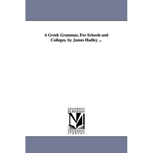 A Greek Grammar, For Schools and Colleges. by James Hadley ...