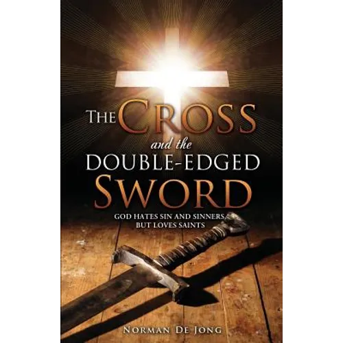 The Cross and the Double-Edged Sword: God Hates Sin and Sinners, But Loves Saints.
