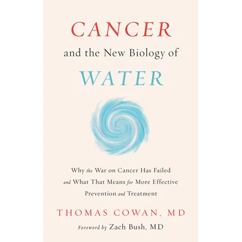 Cancer and the New Biology of Water: Why the War on Cancer Has Failed and What That Means for More Effective Prevention and Treatment