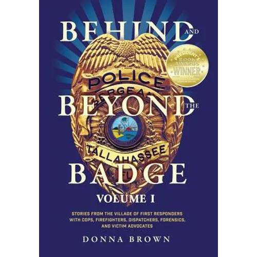 Behind and Beyond the Badge: Stories from the Village of First Responders with Cops, Firefighters, Dispatchers, Forensics, and Victim Advocates