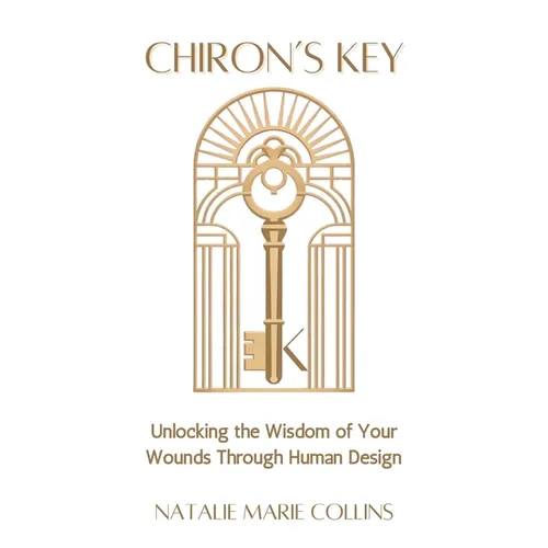 Chiron's Key: Unlocking the Wisdom of Your Wounds Through Human Design