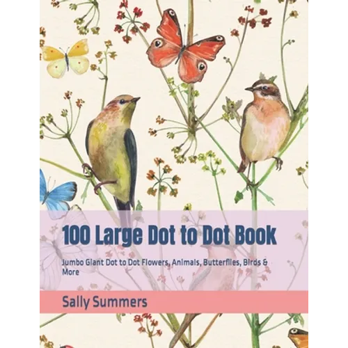 100 Large Dot to Dot Book: Jumbo Giant Dot to Dot Flowers, Animals, Butterflies, Birds & More