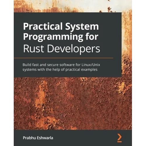 Practical System programming for Rust developers: Build fast and secure software for Linux/Unix systems with the help of practical examples