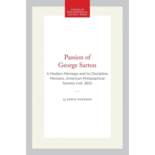 Passion of George Sarton: A Modern Marriage and Its Discipline, Memoirs, American Philosophical Society (Vol. 260)