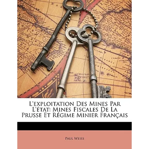 L'exploitation Des Mines Par L'état: Mines Fiscales De La Prusse Et Régime Minier Français