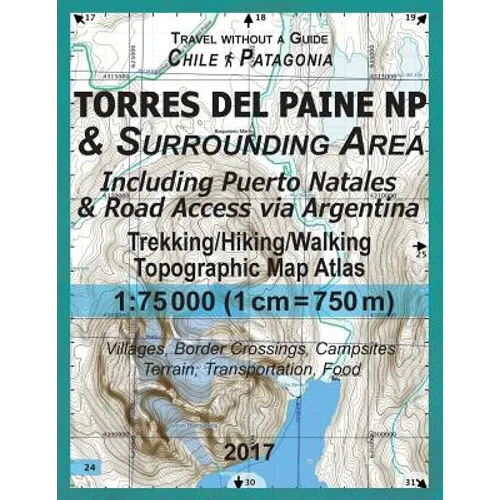 2017 Torres del Paine NP & Surrounding Area Including Puerto Natales & Road Access via Argentina Trekking/Hiking/Walking Topographic Map Atlas 1: 7500