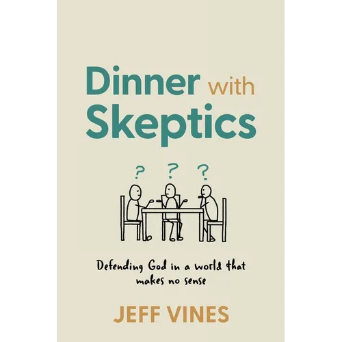 Dinner with Skeptics: Defending God in a World that Makes No Sense