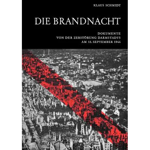 Die Brandnacht: Dokumente von der Zerstörung Darmstadts am 11. September 1944