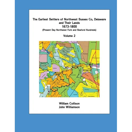 The Earliest Settlers of Northwest Sussex Co, Delaware and Their Lands 1673-1800 Vol 2
