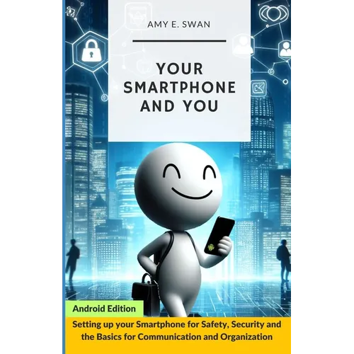 Your Smartphone and You: Setting up your Smartphone for Safety, Security and the Basics for Communication and Organization