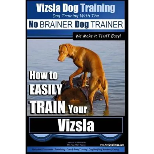 Vizsla Dog Training Dog Training with the No BRAINER Dog TRAINER We Make it THAT Easy!: How to EASILY TRAIN Your Vizsla
