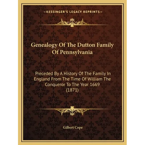 Genealogy Of The Dutton Family Of Pennsylvania: Preceded By A History Of The Family In England From The Time Of William The Conqueror To The Year 1669