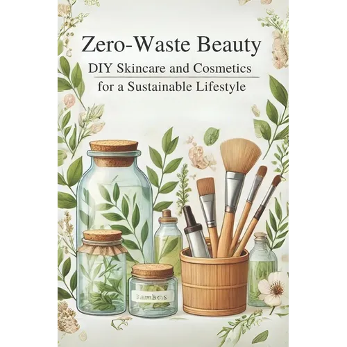 Zero-Waste Beauty: DIY Skincare and Cosmetics for a Sustainable Lifestyle: Micro Book - B6